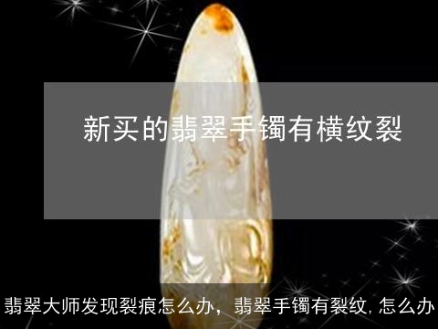 翡翠大师发现裂痕怎么办，翡翠手镯有裂纹,怎么办