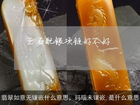 翡翠如意无镶嵌什么意思，玛瑙未镶嵌,是什么意思