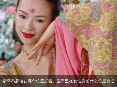 翡翠吊牌挂在哪个位置好看，玉吊坠在女性胸前什么位置合适