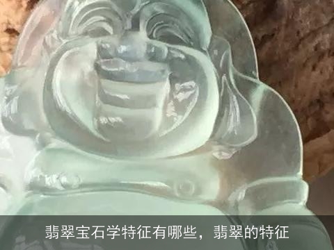 翡翠宝石学特征有哪些，翡翠的特征