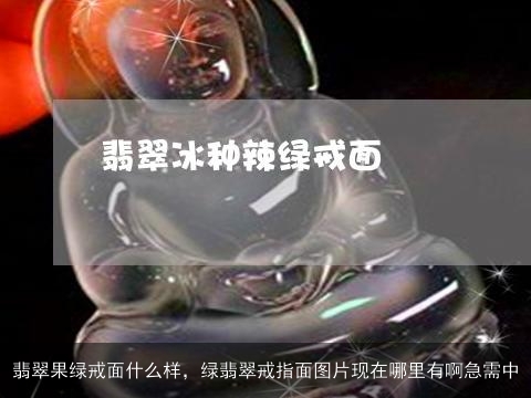 翡翠果绿戒面什么样，绿翡翠戒指面图片现在哪里有啊急需中