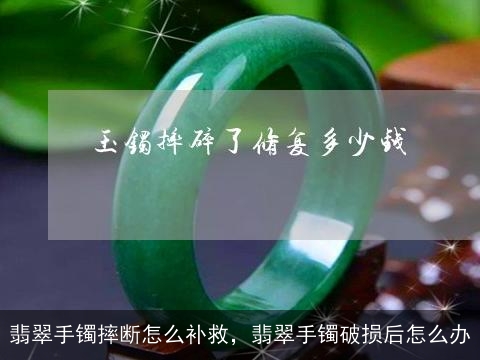 翡翠手镯摔断怎么补救，翡翠手镯破损后怎么办