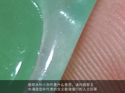 翡翠水形小杂件是什么意思，请问翡翠玉水滴造型所代表的含义敬请懂行的人士回答