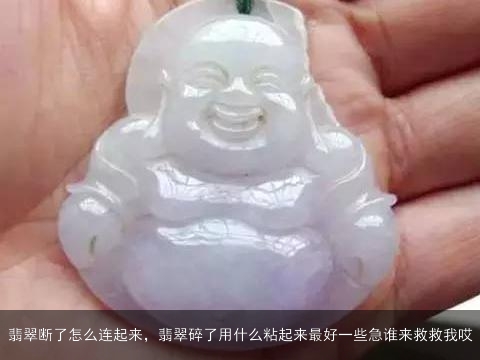 翡翠断了怎么连起来，翡翠碎了用什么粘起来最好一些急谁来救救我哎