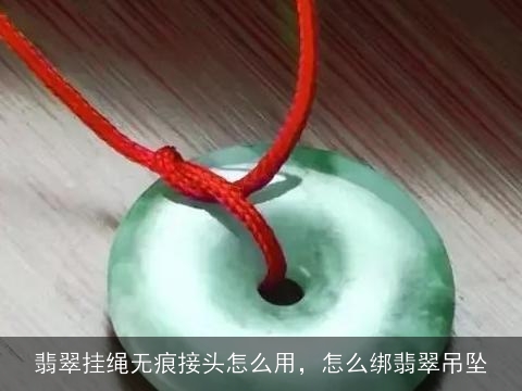 翡翠挂绳无痕接头怎么用，怎么绑翡翠吊坠