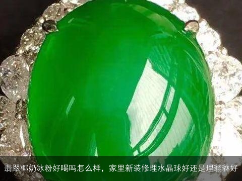 翡翠椰奶冰粉好喝吗怎么样，家里新装修埋水晶球好还是埋貔貅好