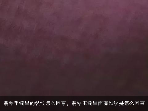 翡翠手镯里的裂纹怎么回事，翡翠玉镯里面有裂纹是怎么回事