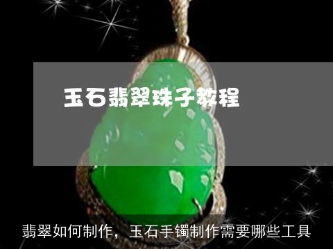 翡翠如何制作，玉石手镯制作需要哪些工具