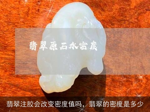 翡翠注胶会改变密度值吗，翡翠的密度是多少