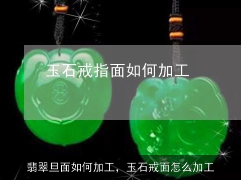 翡翠旦面如何加工，玉石戒面怎么加工