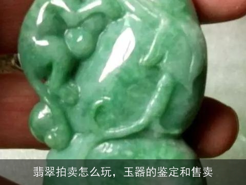 翡翠拍卖怎么玩，玉器的鉴定和售卖