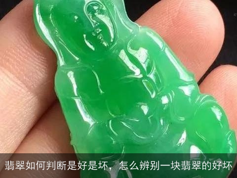 翡翠如何判断是好是坏，怎么辨别一块翡翠的好坏