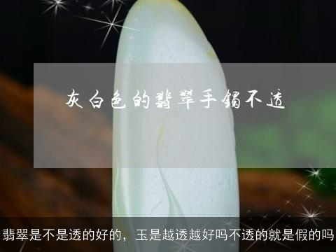 翡翠是不是透的好的，玉是越透越好吗不透的就是假的吗