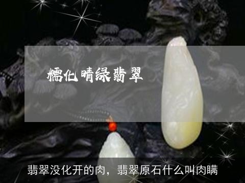 翡翠没化开的肉，翡翠原石什么叫肉瞒