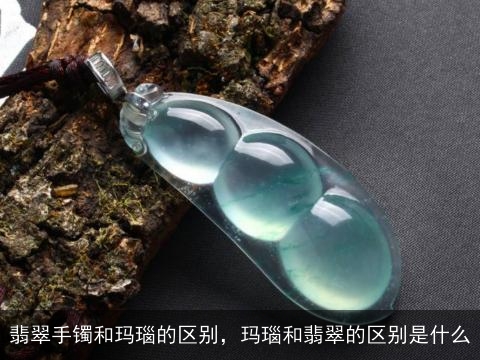 翡翠手镯和玛瑙的区别，玛瑙和翡翠的区别是什么