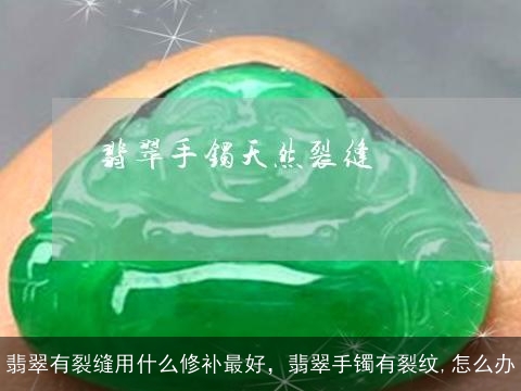 翡翠有裂缝用什么修补最好，翡翠手镯有裂纹,怎么办