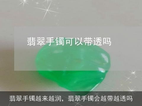 翡翠手镯越来越润，翡翠手镯会越带越透吗