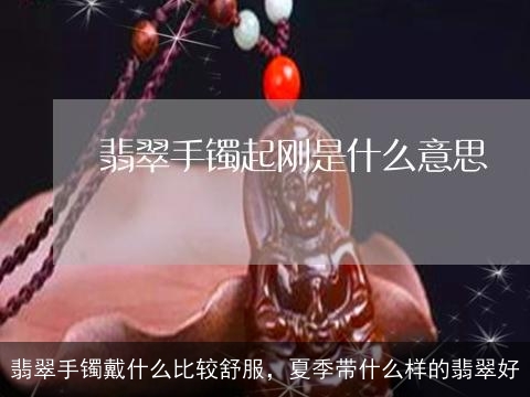 翡翠手镯戴什么比较舒服，夏季带什么样的翡翠好