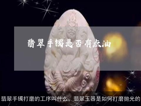 翡翠手镯打磨的工序叫什么，翡翠玉器是如何打磨抛光的