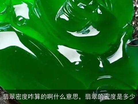 翡翠密度咋算的啊什么意思，翡翠的密度是多少