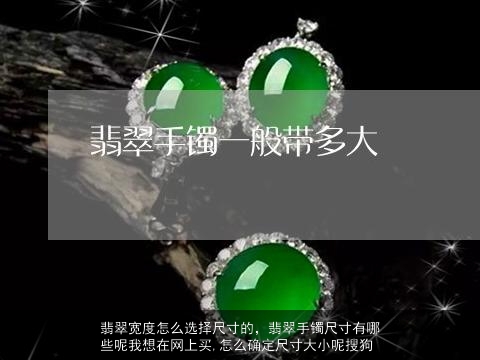 翡翠宽度怎么选择尺寸的，翡翠手镯尺寸有哪些呢我想在网上买,怎么确定尺寸大小呢搜狗