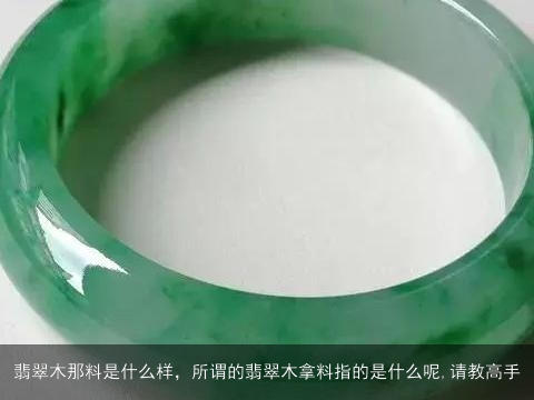 翡翠木那料是什么样，所谓的翡翠木拿料指的是什么呢,请教高手