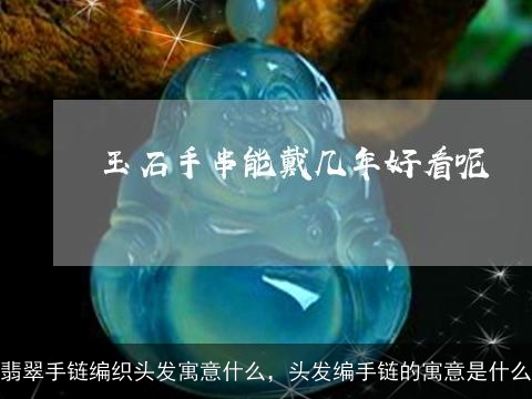 翡翠手链编织头发寓意什么，头发编手链的寓意是什么