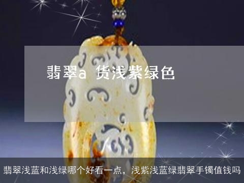 翡翠浅蓝和浅绿哪个好看一点，浅紫浅蓝绿翡翠手镯值钱吗