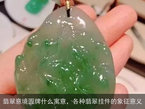 翡翠意境圆牌什么寓意，各种翡翠挂件的象征意义