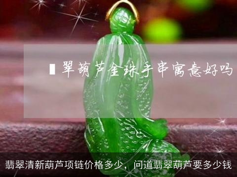 翡翠清新葫芦项链价格多少，问道翡翠葫芦要多少钱