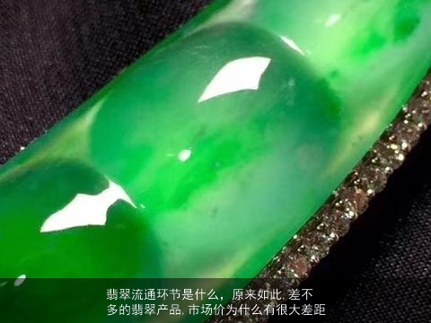 翡翠流通环节是什么，原来如此,差不多的翡翠产品,市场价为什么有很大差距