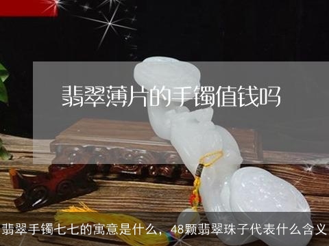 翡翠手镯七七的寓意是什么，48颗翡翠珠子代表什么含义