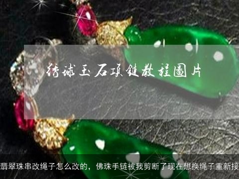 翡翠珠串改绳子怎么改的，佛珠手链被我剪断了现在想换绳子重新接