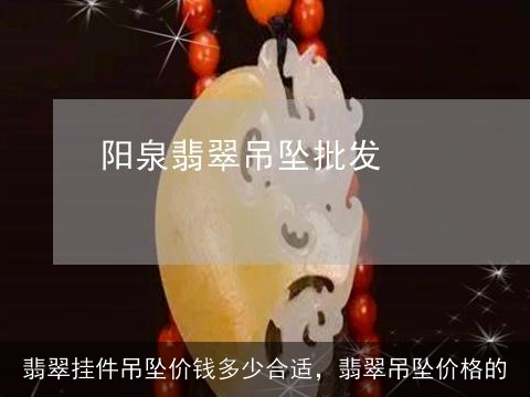 翡翠挂件吊坠价钱多少合适，翡翠吊坠价格的