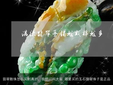 翡翠散珠怎么买到真的，我想问问大家,哪里买的玉石翡翠珠子是正品