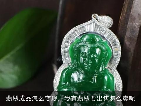 翡翠成品怎么变现，我有翡翠要出售怎么卖呢