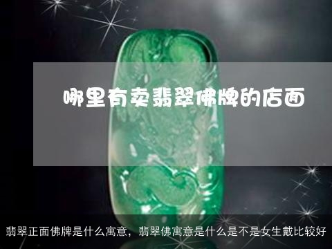 翡翠正面佛牌是什么寓意，翡翠佛寓意是什么是不是女生戴比较好