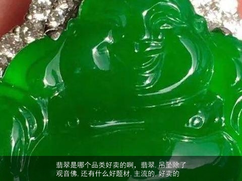 翡翠是哪个品类好卖的啊，翡翠,吊坠除了观音佛,还有什么好题材,主流的,好卖的