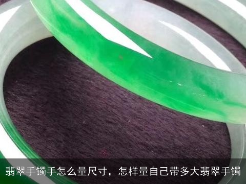 翡翠手镯手怎么量尺寸，怎样量自己带多大翡翠手镯