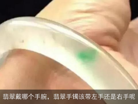 翡翠戴哪个手腕，翡翠手镯该带左手还是右手呢