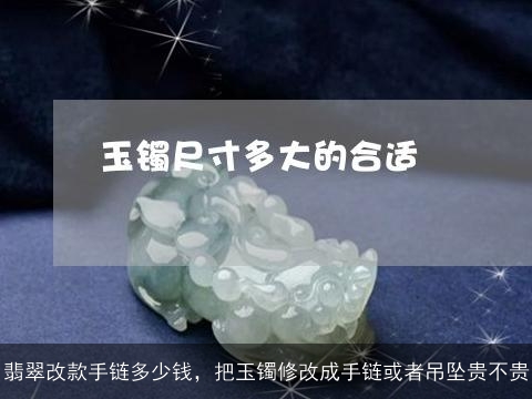 翡翠改款手链多少钱，把玉镯修改成手链或者吊坠贵不贵