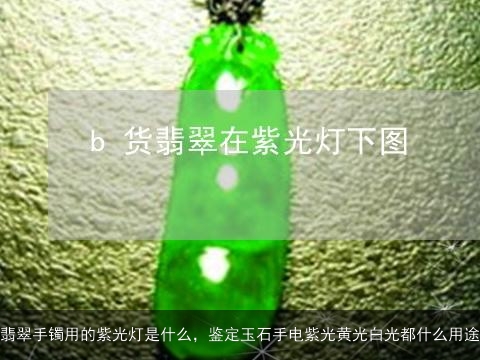 翡翠手镯用的紫光灯是什么，鉴定玉石手电紫光黄光白光都什么用途