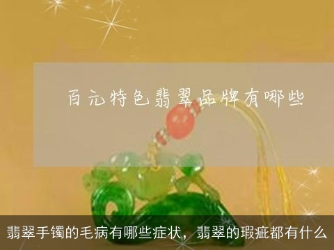 翡翠手镯的毛病有哪些症状，翡翠的瑕疵都有什么