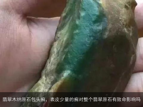 翡翠木纳原石包头癣，表皮少量的癣对整个翡翠原石有致命影响吗