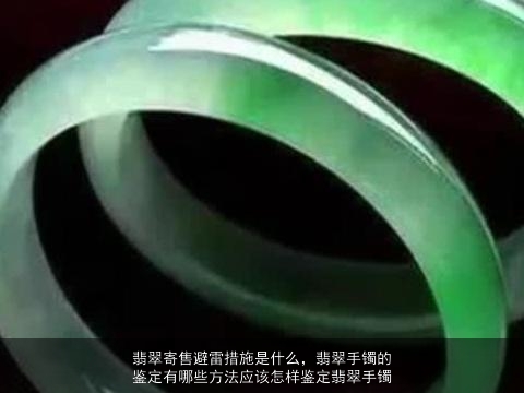 翡翠寄售避雷措施是什么，翡翠手镯的鉴定有哪些方法应该怎样鉴定翡翠手镯