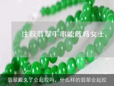 翡翠戴久了会起胶吗，什么样的翡翠会起胶