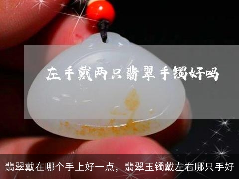 翡翠戴在哪个手上好一点，翡翠玉镯戴左右哪只手好