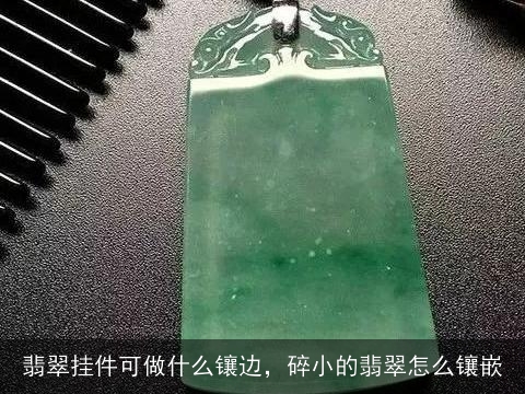 翡翠挂件可做什么镶边，碎小的翡翠怎么镶嵌