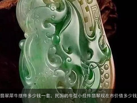 翡翠犀牛摆件多少钱一套，民国的牛型小挂件翡翠现在市价值多少钱