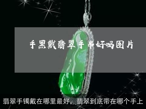 翡翠手镯戴在哪里最好，翡翠到底带在哪个手上